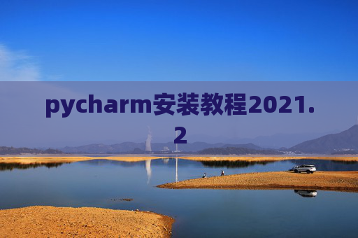 pycharm安装教程2021.2 pycharm安装教程2021.2